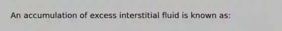 An accumulation of excess interstitial fluid is known as: