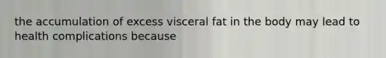 the accumulation of excess visceral fat in the body may lead to health complications because