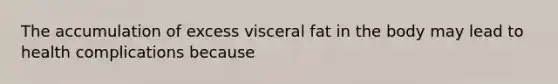 The accumulation of excess visceral fat in the body may lead to health complications because