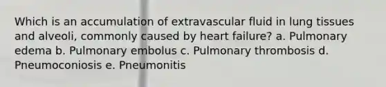 Which is an accumulation of extravascular fluid in lung tissues and alveoli, commonly caused by heart failure? a. Pulmonary edema b. Pulmonary embolus c. Pulmonary thrombosis d. Pneumoconiosis e. Pneumonitis