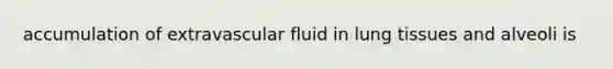 accumulation of extravascular fluid in lung tissues and alveoli is