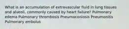 What is an accumulation of extravascular fluid in lung tissues and alveoli, commonly caused by heart failure? Pulmonary edema Pulmonary thrombosis Pneumoconiosis Pneumonitis Pulmonary embolus