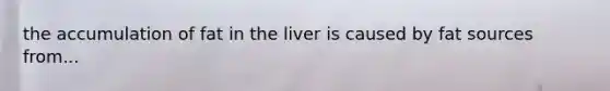 the accumulation of fat in the liver is caused by fat sources from...