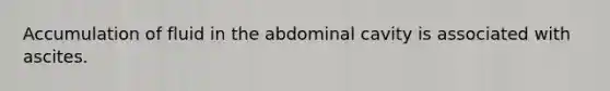 Accumulation of fluid in the abdominal cavity is associated with ascites.