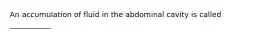 An accumulation of fluid in the abdominal cavity is called ___________