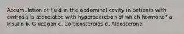 Accumulation of fluid in the abdominal cavity in patients with cirrhosis is associated with hypersecretion of which hormone? a. Insulin b. Glucagon c. Corticosteroids d. Aldosterone