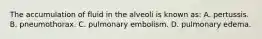 The accumulation of fluid in the alveoli is known​ as: A. pertussis. B. pneumothorax. C. pulmonary embolism. D. pulmonary edema.