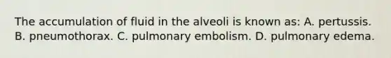 The accumulation of fluid in the alveoli is known​ as: A. pertussis. B. pneumothorax. C. pulmonary embolism. D. pulmonary edema.