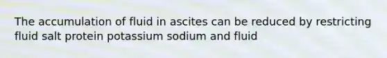 The accumulation of fluid in ascites can be reduced by restricting fluid salt protein potassium sodium and fluid