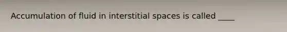 Accumulation of fluid in interstitial spaces is called ____