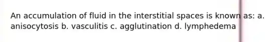 An accumulation of fluid in the interstitial spaces is known as: a. anisocytosis b. vasculitis c. agglutination d. lymphedema