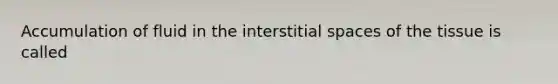 Accumulation of fluid in the interstitial spaces of the tissue is called