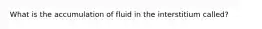 What is the accumulation of fluid in the interstitium called?