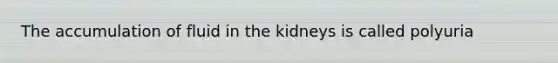 The accumulation of fluid in the kidneys is called polyuria