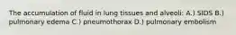 The accumulation of fluid in lung tissues and alveoli: A.) SIDS B.) pulmonary edema C.) pneumothorax D.) pulmonary embolism