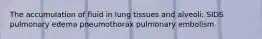 The accumulation of fluid in lung tissues and alveoli: SIDS pulmonary edema pneumothorax pulmonary embolism