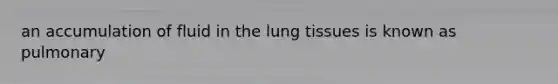 an accumulation of fluid in the lung tissues is known as pulmonary