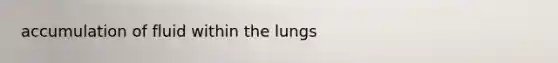 accumulation of fluid within the lungs