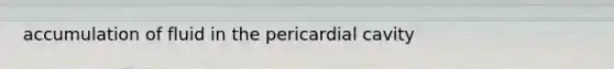 accumulation of fluid in the pericardial cavity