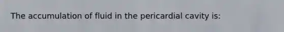 The accumulation of fluid in the pericardial cavity is: