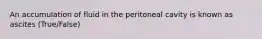 An accumulation of fluid in the peritoneal cavity is known as ascites (True/False)