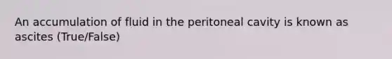 An accumulation of fluid in the peritoneal cavity is known as ascites (True/False)