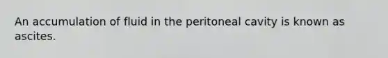 An accumulation of fluid in the peritoneal cavity is known as ascites.