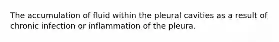The accumulation of fluid within the pleural cavities as a result of chronic infection or inflammation of the pleura.