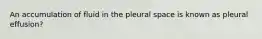 An accumulation of fluid in the pleural space is known as pleural effusion?