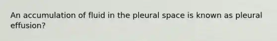 An accumulation of fluid in the pleural space is known as pleural effusion?