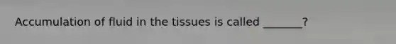 Accumulation of fluid in the tissues is called _______?