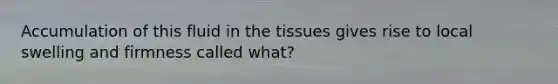 Accumulation of this fluid in the tissues gives rise to local swelling and firmness called what?