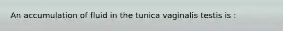 An accumulation of fluid in the tunica vaginalis testis is :