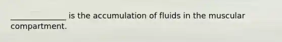 ______________ is the accumulation of fluids in the muscular compartment.