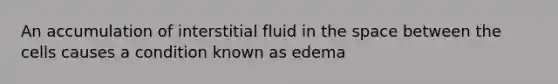 An accumulation of interstitial fluid in <a href='https://www.questionai.com/knowledge/k0Lyloclid-the-space' class='anchor-knowledge'>the space</a> between the cells causes a condition known as edema