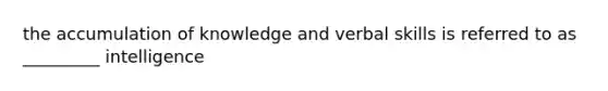 the accumulation of knowledge and verbal skills is referred to as _________ intelligence