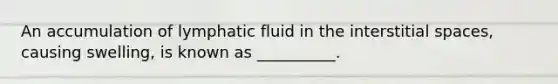 An accumulation of lymphatic fluid in the interstitial​ spaces, causing​ swelling, is known as​ __________.