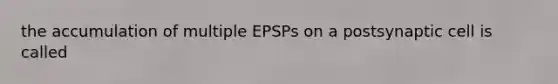 the accumulation of multiple EPSPs on a postsynaptic cell is called