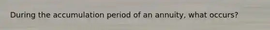 During the accumulation period of an annuity, what occurs?