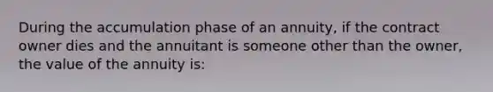 During the accumulation phase of an annuity, if the contract owner dies and the annuitant is someone other than the owner, the value of the annuity is: