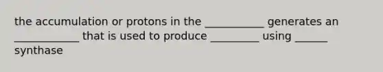 the accumulation or protons in the ___________ generates an ____________ that is used to produce _________ using ______ synthase