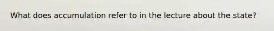 What does accumulation refer to in the lecture about the state?