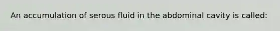 An accumulation of serous fluid in the abdominal cavity is called: