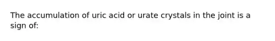 The accumulation of uric acid or urate crystals in the joint is a sign of: