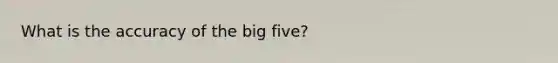 What is the accuracy of the big five?