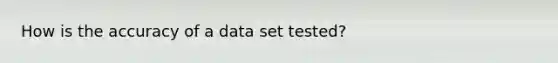 How is the accuracy of a data set tested?