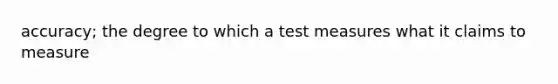 accuracy; the degree to which a test measures what it claims to measure