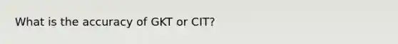 What is the accuracy of GKT or CIT?