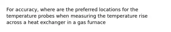 For accuracy, where are the preferred locations for the temperature probes when measuring the temperature rise across a heat exchanger in a gas furnace