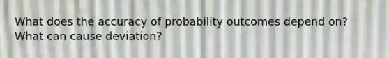 What does the accuracy of probability outcomes depend on? What can cause deviation?